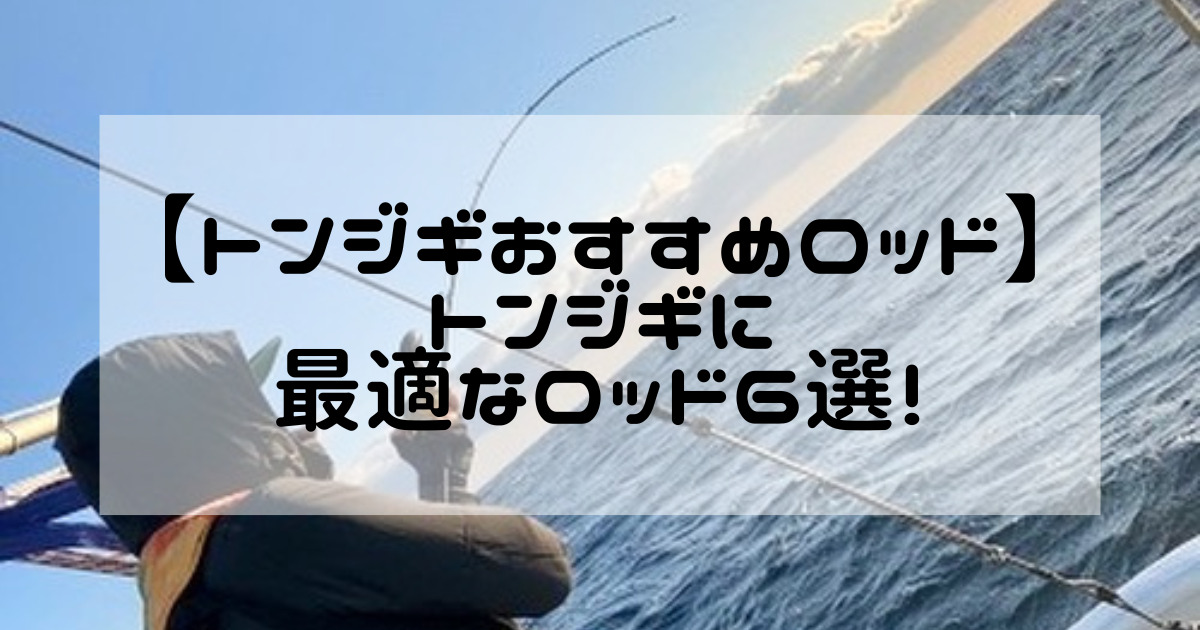 トンジギおすすめロッド】トンジギに最適なおすすめロッド６選！